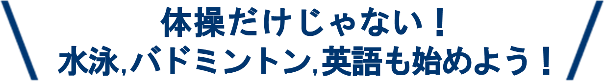 体操だけじゃない！水泳,バドミントン,英語も始めよう！